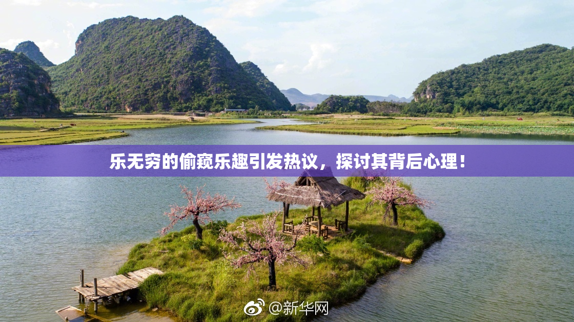 乐无穷的偷窥乐趣引发热议，探讨其背后心理！