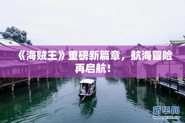 《海贼王》重磅新篇章，航海冒险再启航！