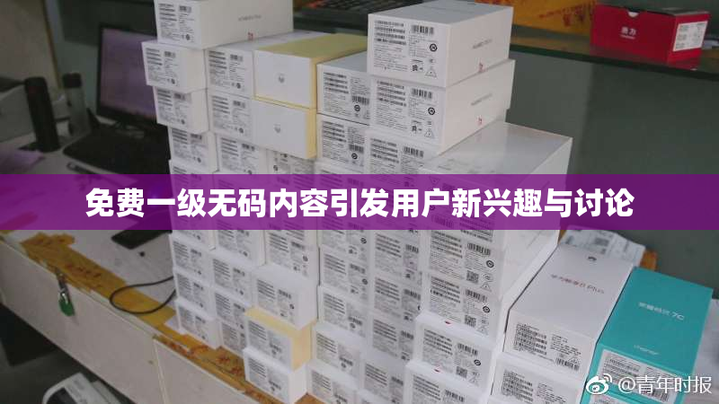 免费一级无码内容引发用户新兴趣与讨论
