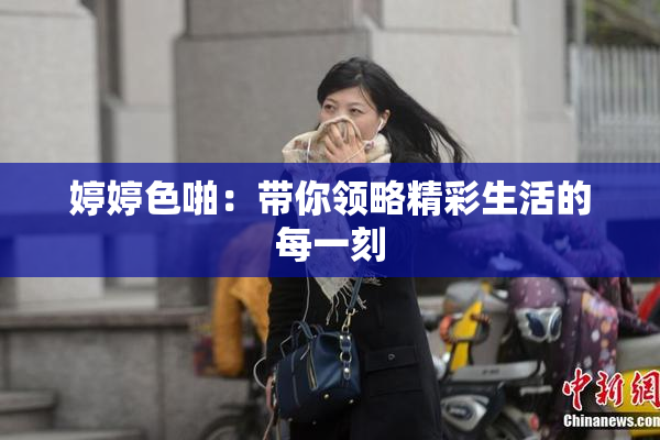 婷婷色啪：带你领略精彩生活的每一刻