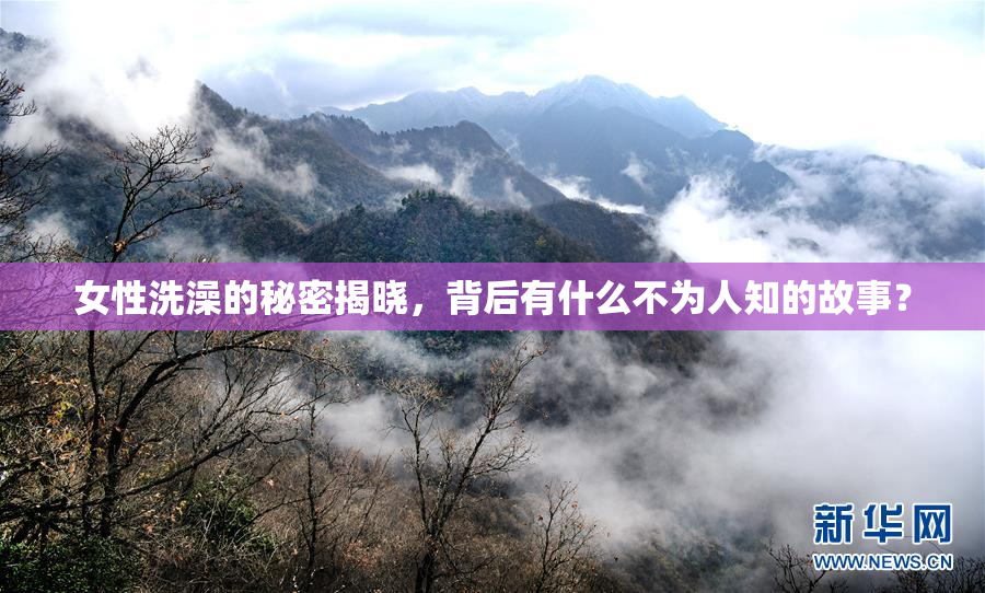 女性洗澡的秘密揭晓，背后有什么不为人知的故事？