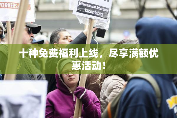 十种免费福利上线，尽享满额优惠活动！