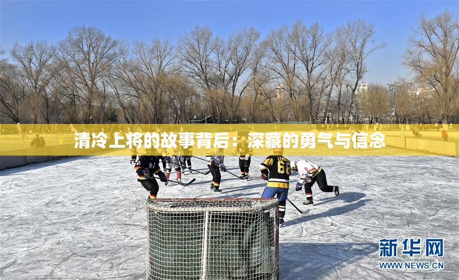 清冷上将的故事背后：深藏的勇气与信念
