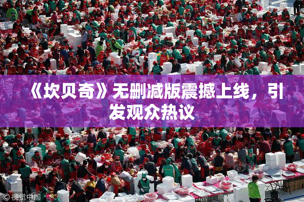 《坎贝奇》无删减版震撼上线，引发观众热议