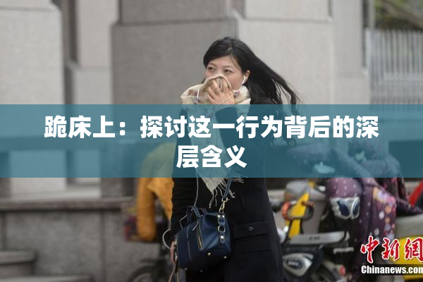跪床上：探讨这一行为背后的深层含义