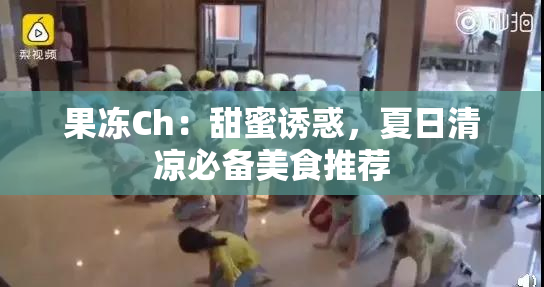 果冻Ch：甜蜜诱惑，夏日清凉必备美食推荐