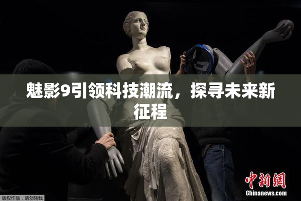 魅影9引领科技潮流，探寻未来新征程