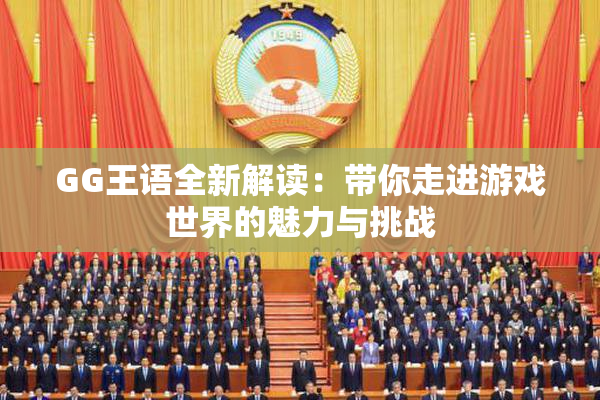 GG王语全新解读：带你走进游戏世界的魅力与挑战