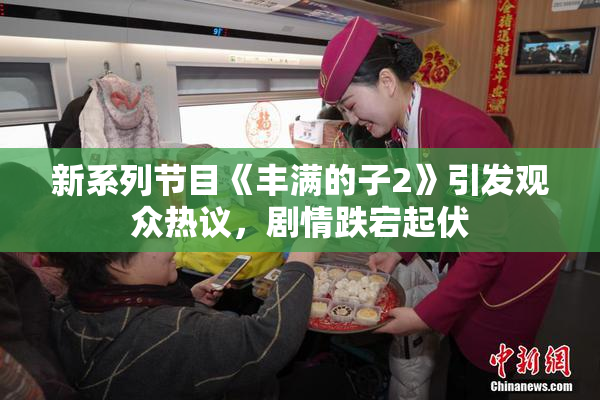 新系列节目《丰满的子2》引发观众热议，剧情跌宕起伏