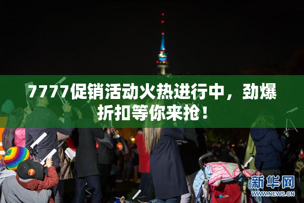 7777促销活动火热进行中，劲爆折扣等你来抢！