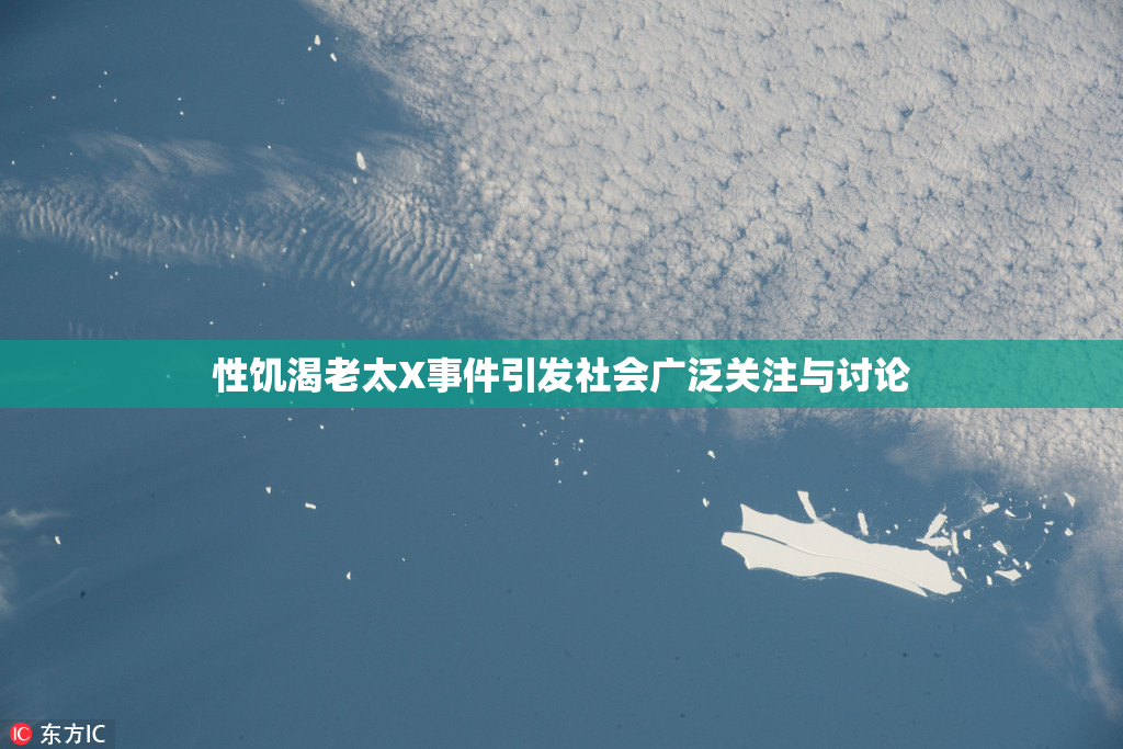 性饥渴老太X事件引发社会广泛关注与讨论