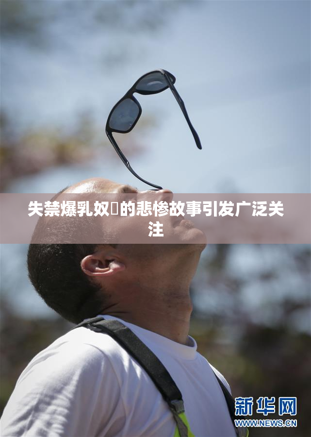 失禁爆乳奴隷的悲惨故事引发广泛关注