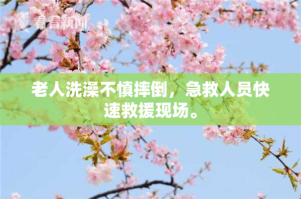 老人洗澡不慎摔倒，急救人员快速救援现场。