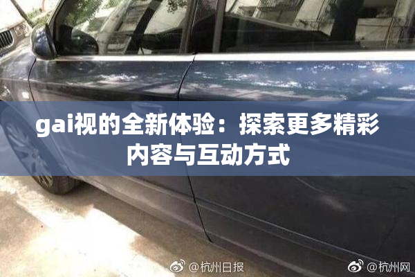 gai视的全新体验：探索更多精彩内容与互动方式