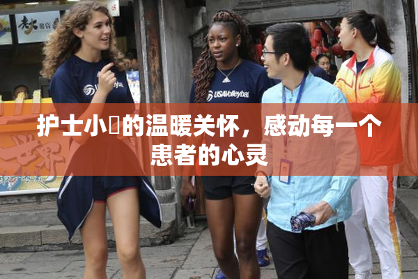 护士小婬的温暖关怀，感动每一个患者的心灵