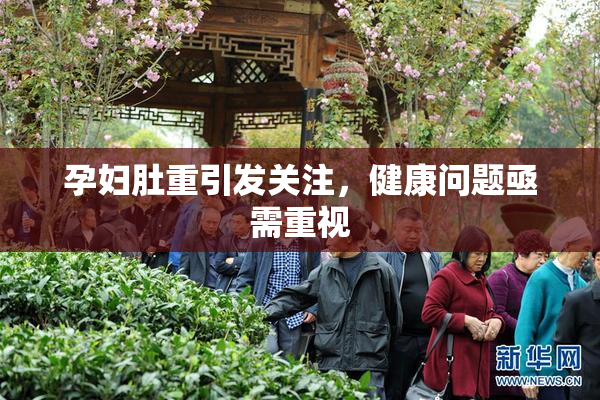 孕妇肚重引发关注，健康问题亟需重视