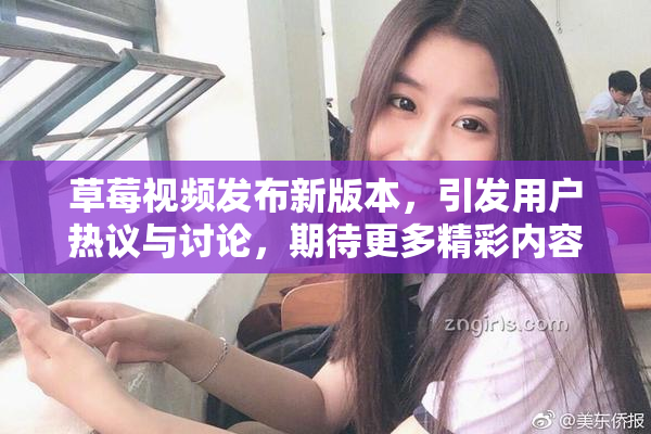 草莓视频发布新版本，引发用户热议与讨论，期待更多精彩内容！