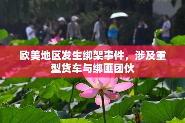 欧美地区发生绑架事件，涉及重型货车与绑匪团伙
