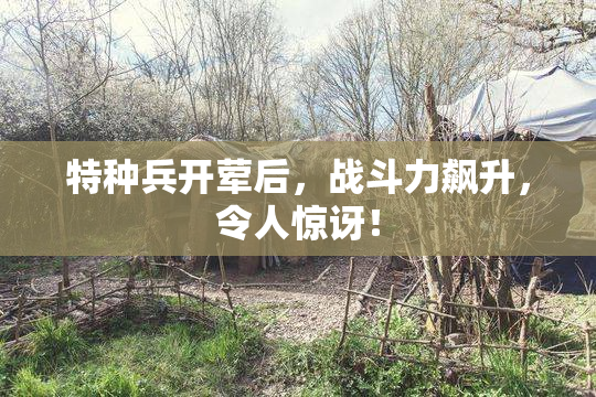 特种兵开荤后，战斗力飙升，令人惊讶！