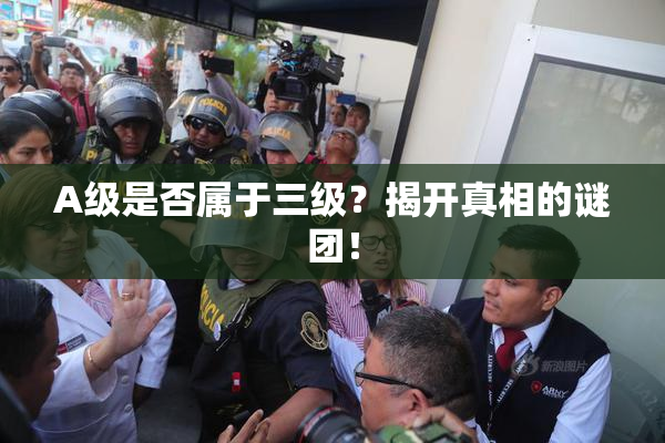 A级是否属于三级？揭开真相的谜团！