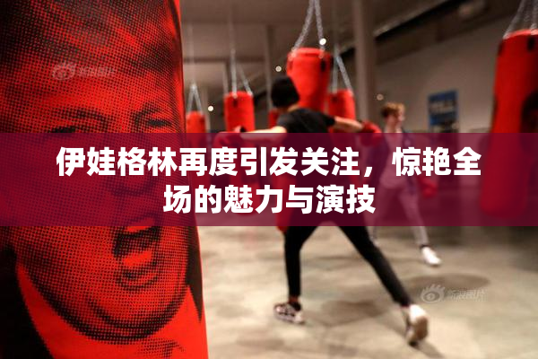 伊娃格林再度引发关注，惊艳全场的魅力与演技