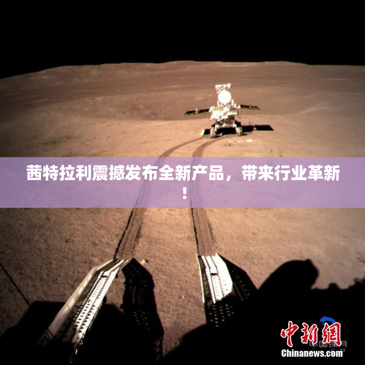 茜特拉利震撼发布全新产品，带来行业革新！
