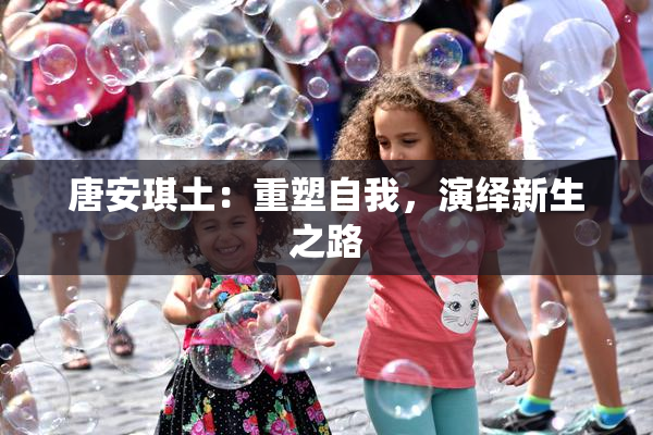 唐安琪土：重塑自我，演绎新生之路