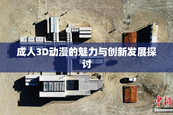 成人3D动漫的魅力与创新发展探讨
