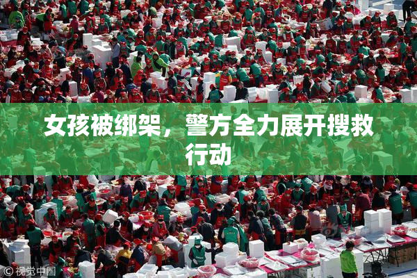 女孩被绑架，警方全力展开搜救行动