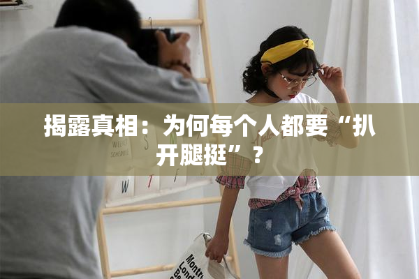 揭露真相：为何每个人都要“扒开腿挺”？