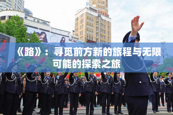 《路》：寻觅前方新的旅程与无限可能的探索之旅