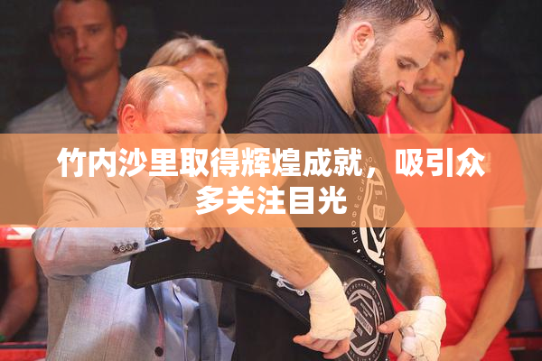 竹内沙里取得辉煌成就，吸引众多关注目光