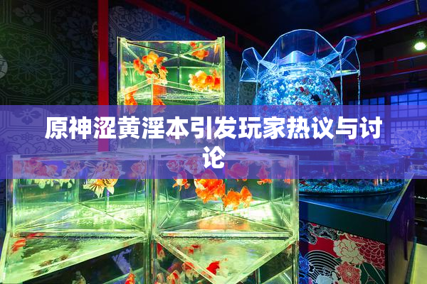 原神涩黄淫本引发玩家热议与讨论