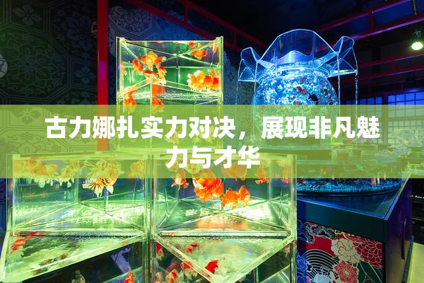 古力娜扎实力对决，展现非凡魅力与才华