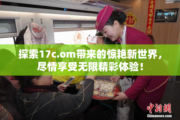 探索17c.om带来的惊艳新世界，尽情享受无限精彩体验！