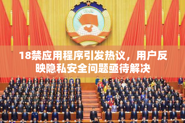 18禁应用程序引发热议，用户反映隐私安全问题亟待解决