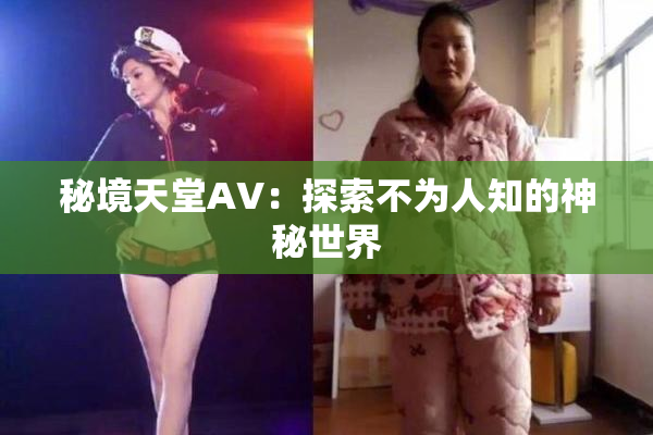 秘境天堂AV：探索不为人知的神秘世界
