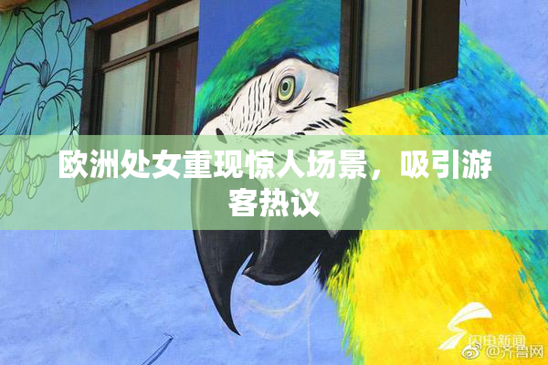 欧洲处女重现惊人场景，吸引游客热议