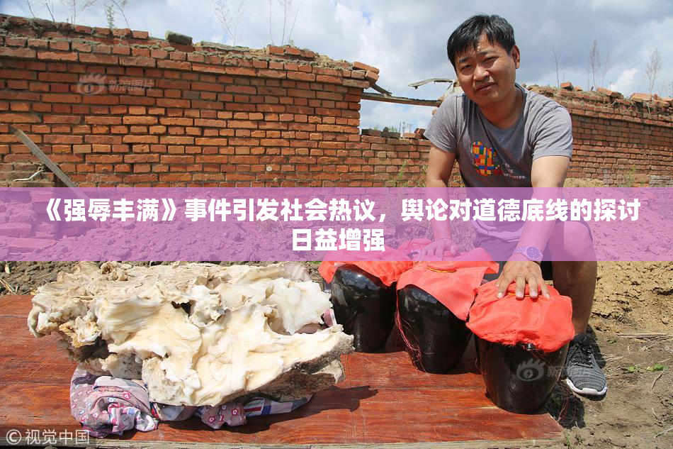 《强辱丰满》事件引发社会热议，舆论对道德底线的探讨日益增强