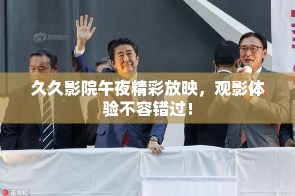 久久影院午夜精彩放映，观影体验不容错过！