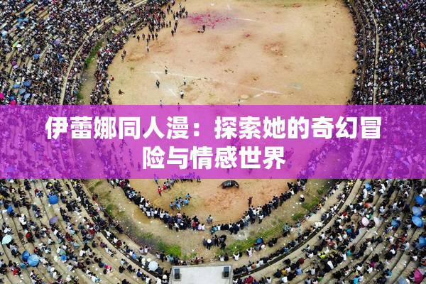 伊蕾娜同人漫：探索她的奇幻冒险与情感世界