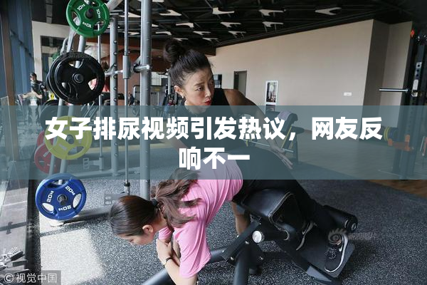 女子排尿视频引发热议，网友反响不一