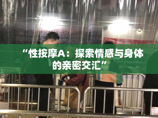 “性按摩A：探索情感与身体的亲密交汇”