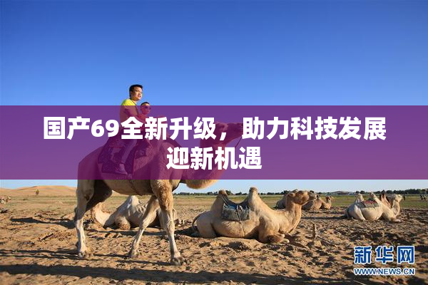 国产69全新升级，助力科技发展迎新机遇