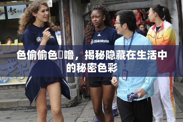 色偷偷色嚕噜，揭秘隐藏在生活中的秘密色彩