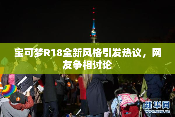 宝可梦R18全新风格引发热议，网友争相讨论