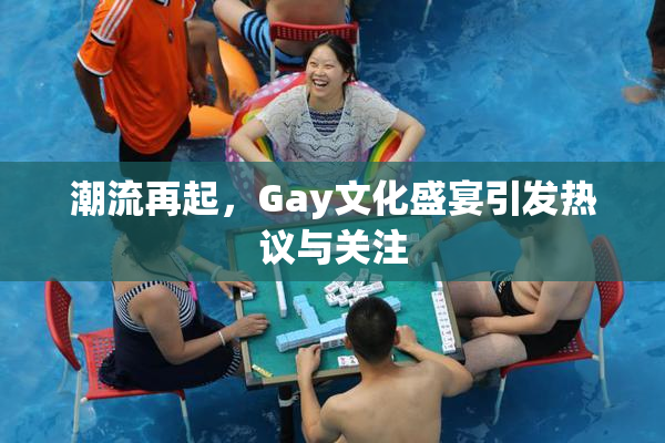 潮流再起，Gay文化盛宴引发热议与关注