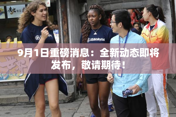 9月1日重磅消息：全新动态即将发布，敬请期待！