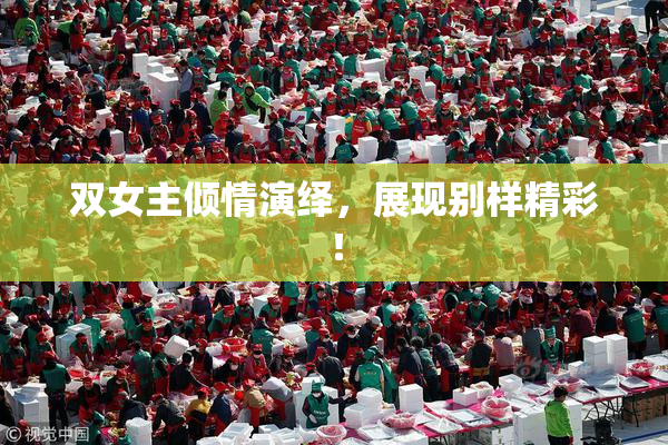 双女主倾情演绎，展现别样精彩！