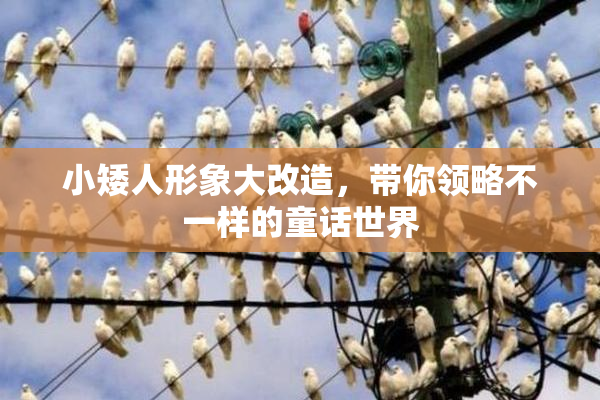 小矮人形象大改造，带你领略不一样的童话世界